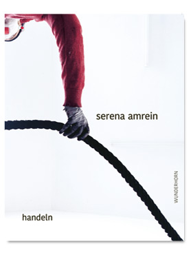 © Serena Amrein, Monographie 2026, » handeln «, Verlag Das Wunderhorn, Heidelberg (D), ISBN: 978-3-88423-739-7